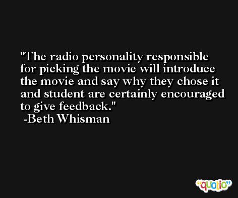 The radio personality responsible for picking the movie will introduce the movie and say why they chose it and student are certainly encouraged to give feedback. -Beth Whisman