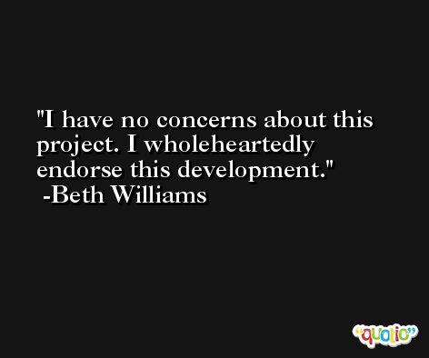 I have no concerns about this project. I wholeheartedly endorse this development. -Beth Williams