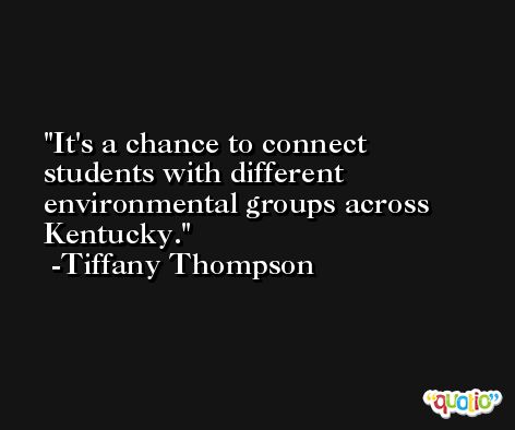 It's a chance to connect students with different environmental groups across Kentucky. -Tiffany Thompson