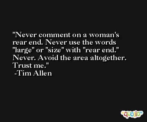 Never comment on a woman's rear end. Never use the words 