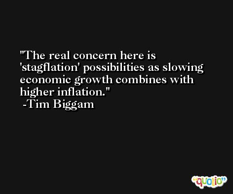 The real concern here is 'stagflation' possibilities as slowing economic growth combines with higher inflation. -Tim Biggam