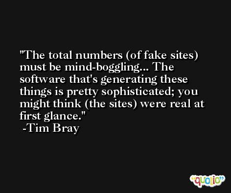 The total numbers (of fake sites) must be mind-boggling... The software that's generating these things is pretty sophisticated; you might think (the sites) were real at first glance. -Tim Bray