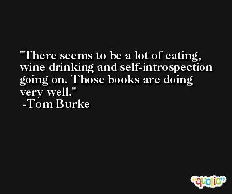 There seems to be a lot of eating, wine drinking and self-introspection going on. Those books are doing very well. -Tom Burke