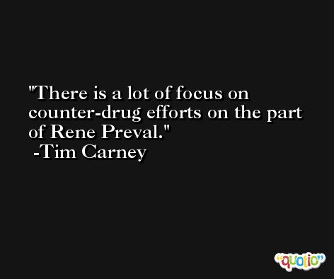 There is a lot of focus on counter-drug efforts on the part of Rene Preval. -Tim Carney