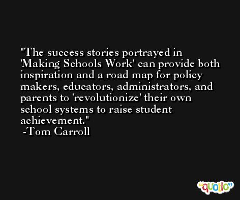The success stories portrayed in 'Making Schools Work' can provide both inspiration and a road map for policy makers, educators, administrators, and parents to 'revolutionize' their own school systems to raise student achievement. -Tom Carroll