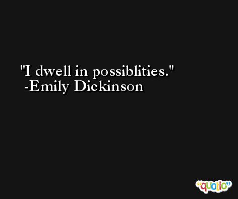 I dwell in possiblities. -Emily Dickinson