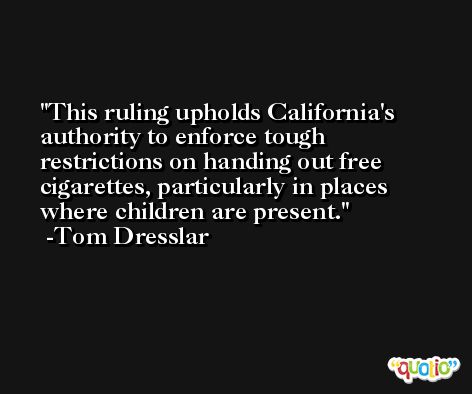 This ruling upholds California's authority to enforce tough restrictions on handing out free cigarettes, particularly in places where children are present. -Tom Dresslar