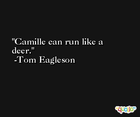 Camille can run like a deer. -Tom Eagleson