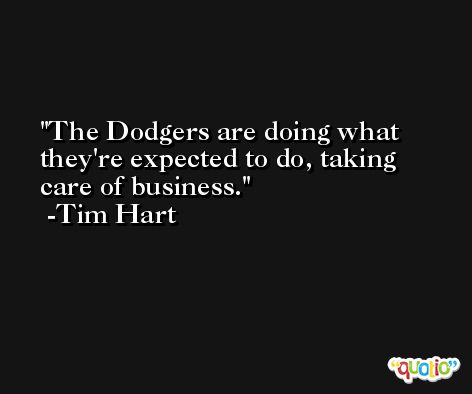 The Dodgers are doing what they're expected to do, taking care of business. -Tim Hart