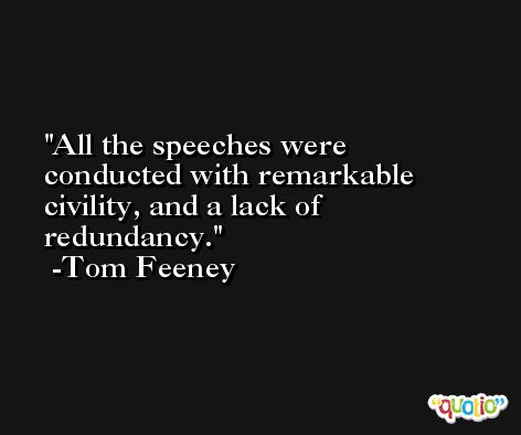 All the speeches were conducted with remarkable civility, and a lack of redundancy. -Tom Feeney