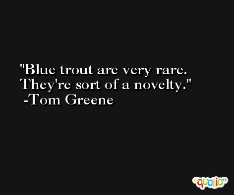 Blue trout are very rare. They're sort of a novelty. -Tom Greene