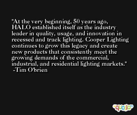 At the very beginning, 50 years ago, HALO established itself as the industry leader in quality, usage, and innovation in recessed and track lighting. Cooper Lighting continues to grow this legacy and create new products that consistently meet the growing demands of the commercial, industrial, and residential lighting markets. -Tim O'brien