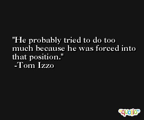 He probably tried to do too much because he was forced into that position. -Tom Izzo