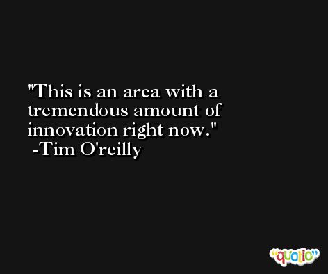 This is an area with a tremendous amount of innovation right now. -Tim O'reilly