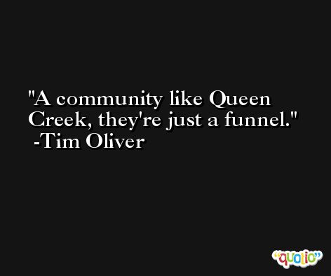 A community like Queen Creek, they're just a funnel. -Tim Oliver
