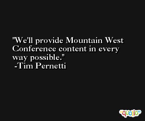 We'll provide Mountain West Conference content in every way possible. -Tim Pernetti