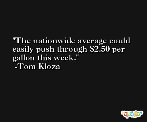 The nationwide average could easily push through $2.50 per gallon this week. -Tom Kloza