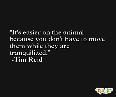 It's easier on the animal because you don't have to move them while they are tranquilized. -Tim Reid