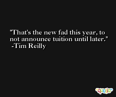 That's the new fad this year, to not announce tuition until later. -Tim Reilly