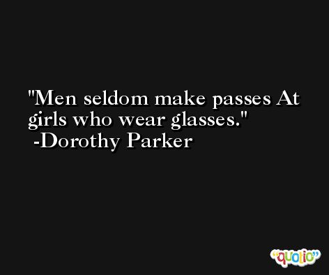 Men seldom make passes At girls who wear glasses. -Dorothy Parker