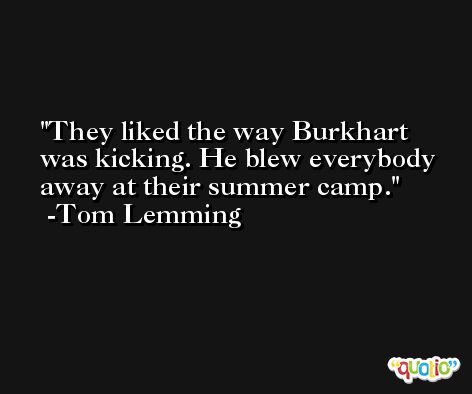 They liked the way Burkhart was kicking. He blew everybody away at their summer camp. -Tom Lemming