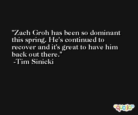 Zach Groh has been so dominant this spring. He's continued to recover and it's great to have him back out there. -Tim Sinicki