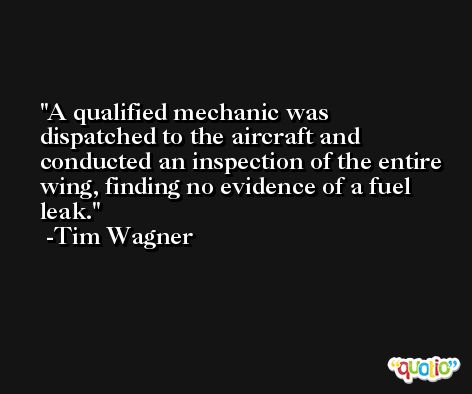 A qualified mechanic was dispatched to the aircraft and conducted an inspection of the entire wing, finding no evidence of a fuel leak. -Tim Wagner