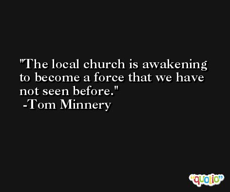 The local church is awakening to become a force that we have not seen before. -Tom Minnery