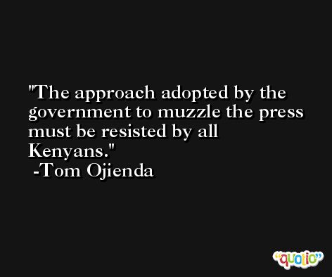 The approach adopted by the government to muzzle the press must be resisted by all Kenyans. -Tom Ojienda