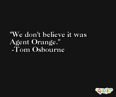 We don't believe it was Agent Orange. -Tom Osbourne