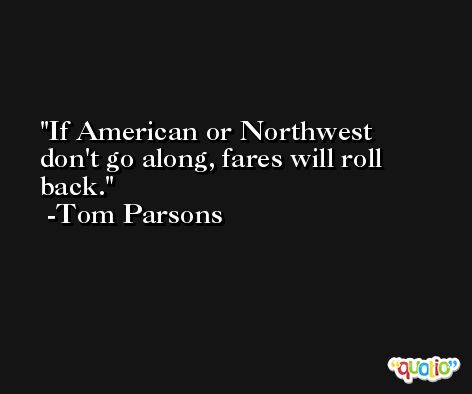 If American or Northwest don't go along, fares will roll back. -Tom Parsons