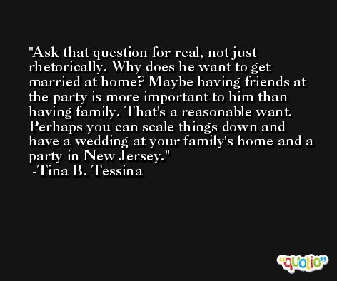 Ask that question for real, not just rhetorically. Why does he want to get married at home? Maybe having friends at the party is more important to him than having family. That's a reasonable want. Perhaps you can scale things down and have a wedding at your family's home and a party in New Jersey. -Tina B. Tessina