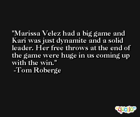 Marissa Velez had a big game and Kari was just dynamite and a solid leader. Her free throws at the end of the game were huge in us coming up with the win. -Tom Roberge