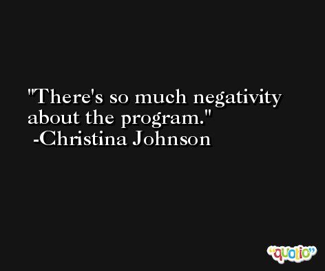 There's so much negativity about the program. -Christina Johnson