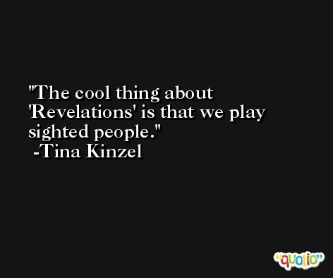 The cool thing about 'Revelations' is that we play sighted people. -Tina Kinzel