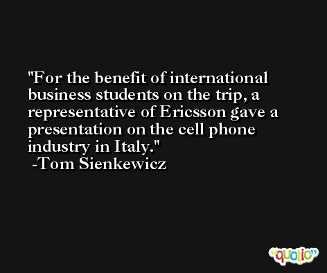 For the benefit of international business students on the trip, a representative of Ericsson gave a presentation on the cell phone industry in Italy. -Tom Sienkewicz