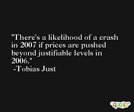 There's a likelihood of a crash in 2007 if prices are pushed beyond justifiable levels in 2006. -Tobias Just
