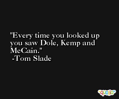 Every time you looked up you saw Dole, Kemp and McCain. -Tom Slade