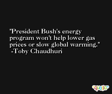 President Bush's energy program won't help lower gas prices or slow global warming. -Toby Chaudhuri