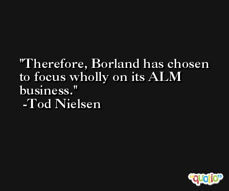 Therefore, Borland has chosen to focus wholly on its ALM business. -Tod Nielsen