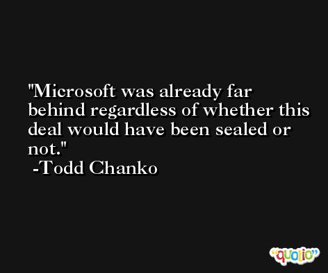 Microsoft was already far behind regardless of whether this deal would have been sealed or not. -Todd Chanko