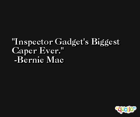 Inspector Gadget's Biggest Caper Ever. -Bernie Mac