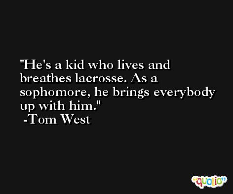 He's a kid who lives and breathes lacrosse. As a sophomore, he brings everybody up with him. -Tom West