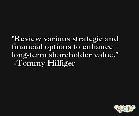Review various strategic and financial options to enhance long-term shareholder value. -Tommy Hilfiger