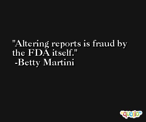 Altering reports is fraud by the FDA itself. -Betty Martini