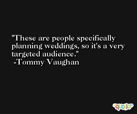 These are people specifically planning weddings, so it's a very targeted audience. -Tommy Vaughan