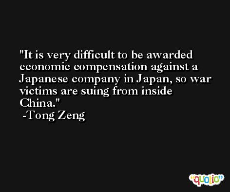 It is very difficult to be awarded economic compensation against a Japanese company in Japan, so war victims are suing from inside China. -Tong Zeng
