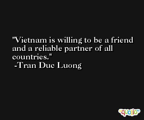 Vietnam is willing to be a friend and a reliable partner of all countries. -Tran Duc Luong