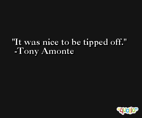 It was nice to be tipped off. -Tony Amonte