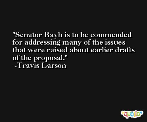 Senator Bayh is to be commended for addressing many of the issues that were raised about earlier drafts of the proposal. -Travis Larson